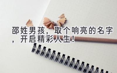 邵姓男孩,取个响亮的名字,开启精彩人生!