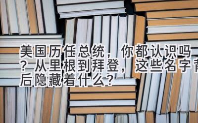 美国历任总统,你都认识吗?从里根到拜登,这些名字背后隐藏着什么?