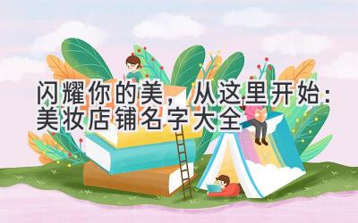 闪耀你的美,从这里开始:美妆店铺名字大全