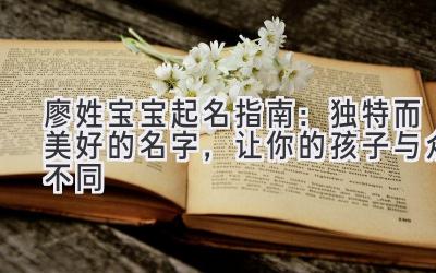 廖姓宝宝起名指南:独特而美好的名字,让你的孩子与众不同