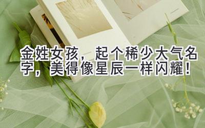 金姓女孩,起个稀少大气名字,美得像星辰一样闪耀!