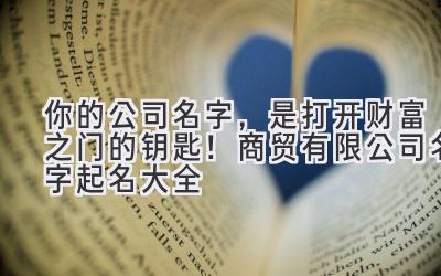   你的公司名字，是打开财富之门的钥匙！商贸有限公司名字起名大全 