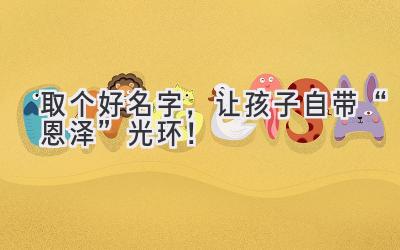   取个好名字，让孩子自带“恩泽”光环！  