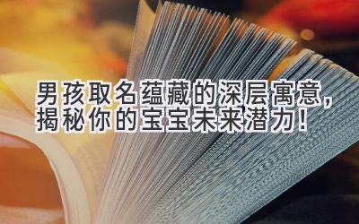 男孩取名蕴藏的深层寓意,揭秘你的宝宝未来潜力!
