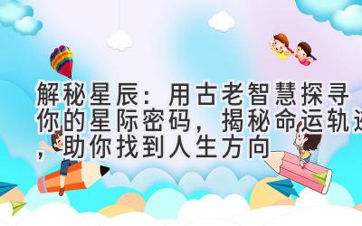 解秘星辰:用古老智慧探寻你的星际密码,揭秘命运轨迹,助你找到人生方向