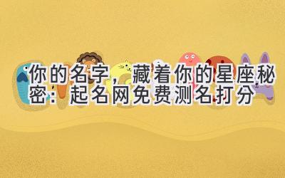 你的名字,藏着你的星座秘密:起名网免费测名打分