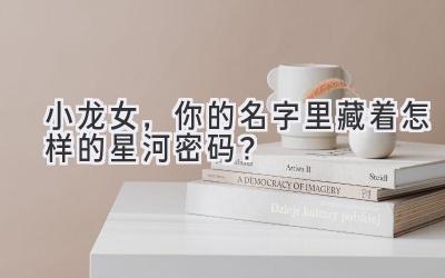 小龙女，你的名字里藏着怎样的星河密码？