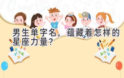 男生单字名,蕴藏着怎样的星座力量?