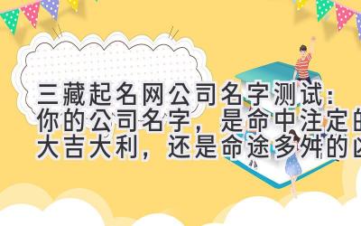  三藏起名网公司名字测试：你的公司名字，是命中注定的大吉大利，还是命途多舛的凶兆？ 