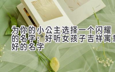 为你的小公主选择一个闪耀的名字：好听女孩子吉祥寓意好的名字