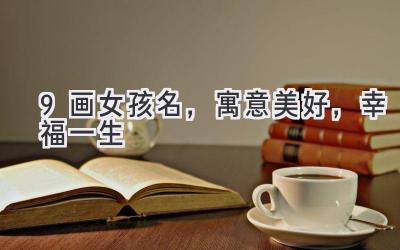 9画女孩名,寓意美好,幸福一生