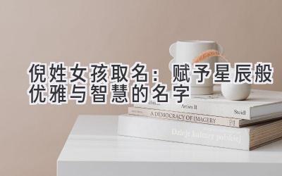   倪姓女孩取名：赋予星辰般优雅与智慧的名字 