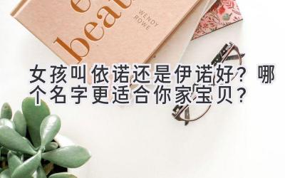   女孩叫依诺还是伊诺好？哪个名字更适合你家宝贝？ 