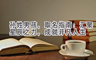 孙姓男孩,取名指南:汇聚星辰之力,成就非凡人生