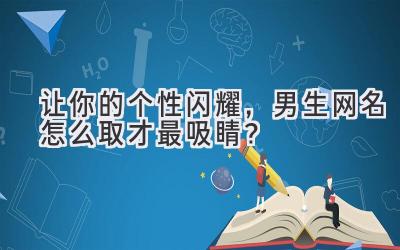 让你的个性闪耀,男生网名怎么取才最吸睛?