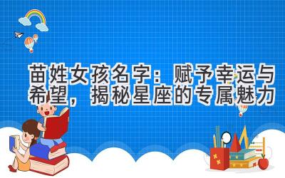  苗姓女孩名字：赋予幸运与希望，揭秘星座的专属魅力 