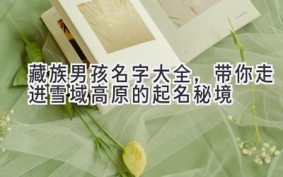  藏族男孩名字大全，带你走进雪域高原的起名秘境 