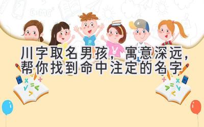  川字取名男孩，寓意深远，帮你找到命中注定的名字 