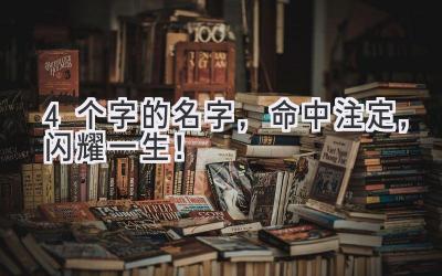 4个字的名字,命中注定,闪耀一生!