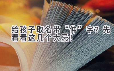给孩子取名带“仲”字?先看看这几个大忌!