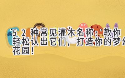 52种常见灌木名称:教你轻松认出它们,打造你的梦幻花园!