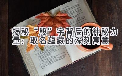  揭秘“殷”字背后的神秘力量：取名蕴藏的深刻寓意 