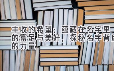  丰收的希望：蕴藏在名字里的富足与美好，探秘名字背后的力量 
