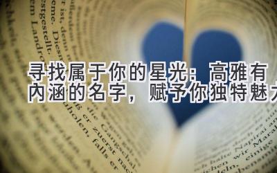  寻找属于你的星光：高雅有内涵的名字，赋予你独特魅力 