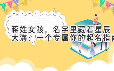 蒋姓女孩,名字里藏着星辰大海:一个专属你的起名指南