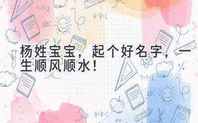 杨姓宝宝,起个好名字,一生顺风顺水!