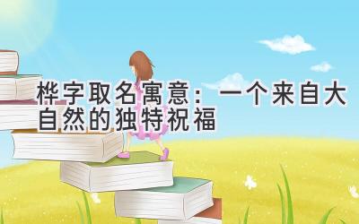  桦字取名寓意：一个来自大自然的独特祝福 