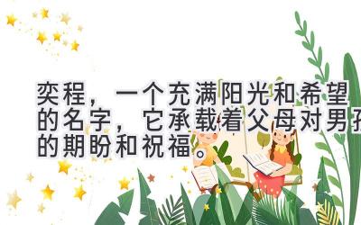  奕程，一个充满阳光和希望的名字，它承载着父母对男孩的期盼和祝福。 