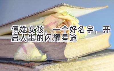   傅姓女孩，一个好名字，开启人生的闪耀星途  