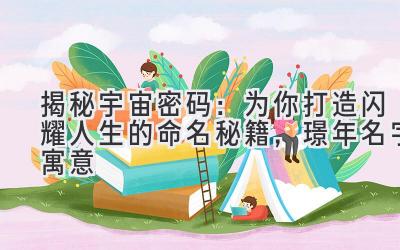  揭秘宇宙密码：为你打造闪耀人生的命名秘籍，璟年名字寓意 