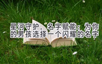 星河守护,名字赋能:为你的男孩选择一个闪耀的名字