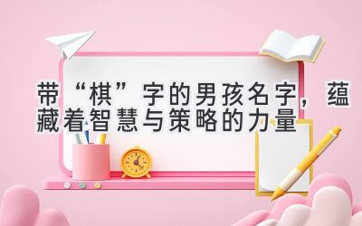 带“棋”字的男孩名字,蕴藏着智慧与策略的力量