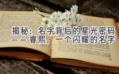 揭秘:名字背后的星光密码——睿熙,一个闪耀的名字