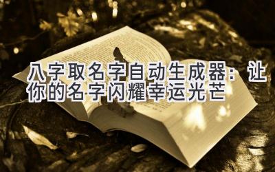 八字取名字自动生成器:让你的名字闪耀幸运光芒