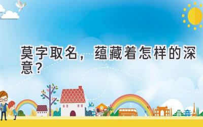  莫字取名，蕴藏着怎样的深意？  
