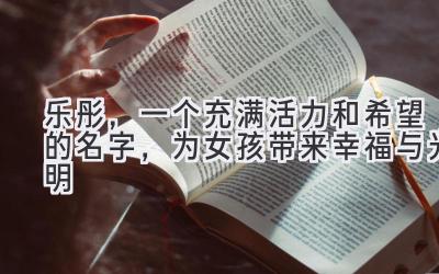 乐彤,一个充满活力和希望的名字,为女孩带来幸福与光明