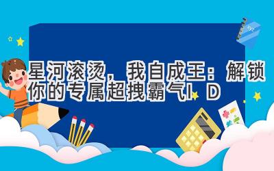 星河滚烫,我自成王:解锁你的专属超拽霸气ID