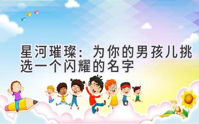 星河璀璨:为你的男孩儿挑选一个闪耀的名字
