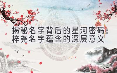揭秘名字背后的星河密码:梓尧名字蕴含的深层意义