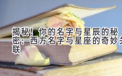 揭秘!你的名字与星辰的秘密:西方名字与星座的奇妙关联