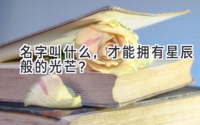 名字叫什么,才能拥有星辰般的光芒?