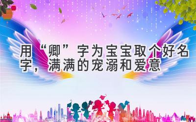 用“卿”字为宝宝取个好名字,满满的宠溺和爱意