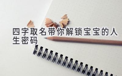 四字取名带你解锁宝宝的人生密码