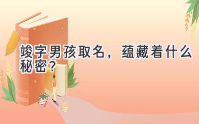 竣字男孩取名,蕴藏着什么秘密?