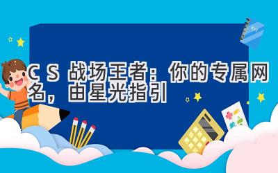 CS战场王者:你的专属网名,由星光指引
