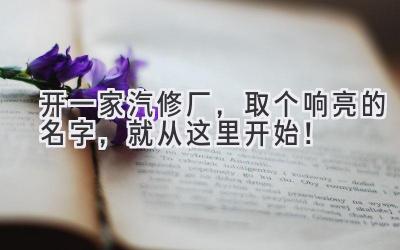 开一家汽修厂,取个响亮的名字,就从这里开始!